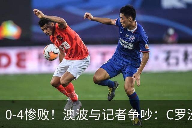 0-4惨败！澳波与记者争吵：C罗没帮助？他进了3个球，你没看比赛